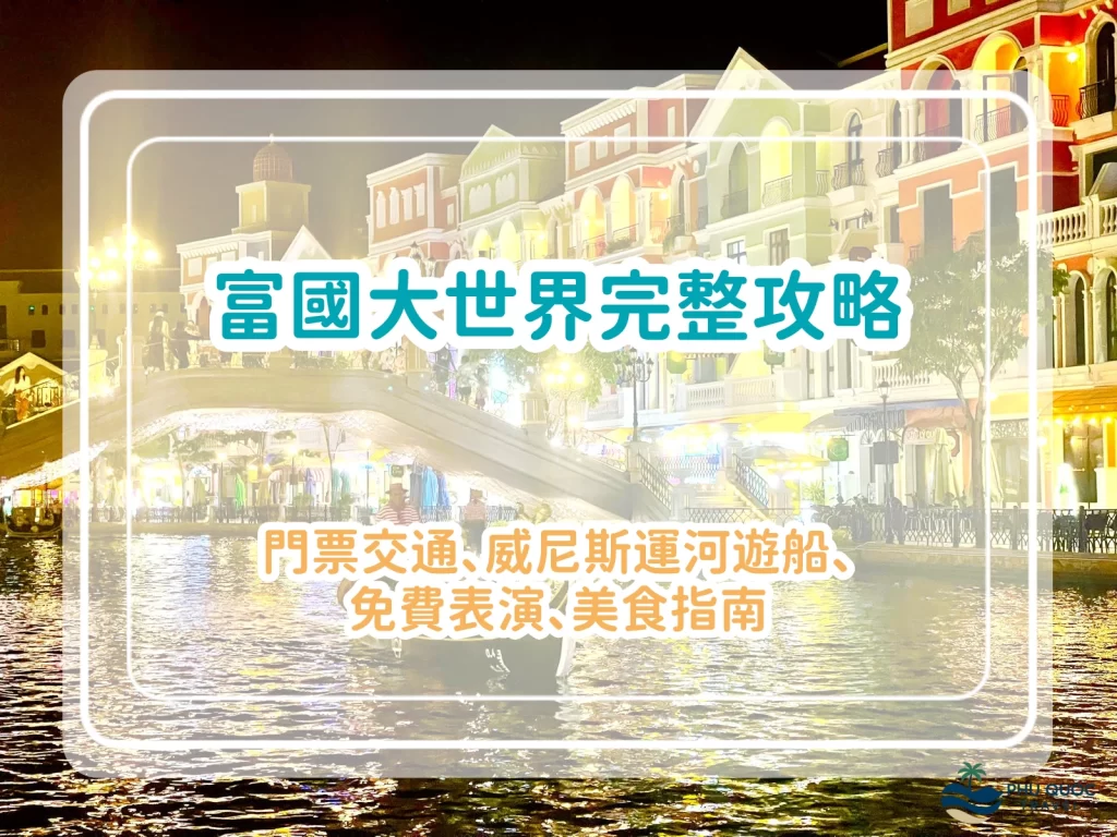 富國大世界Grand World完整攻略｜門票交通、威尼斯運河遊船、免費表演、美食指南