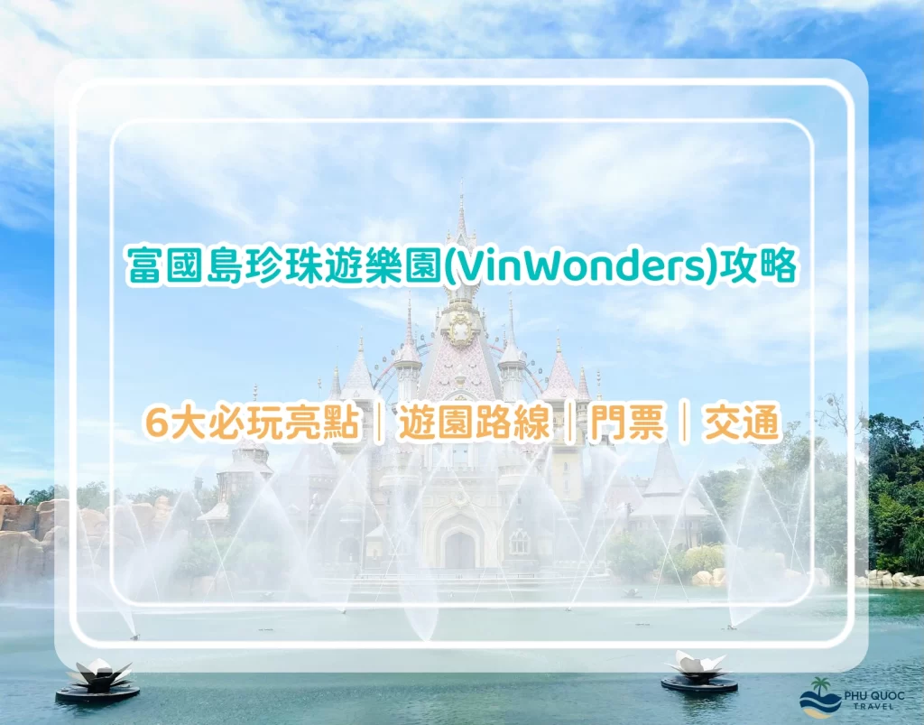 富國島珍珠遊樂園VinWonders攻略｜8大必玩亮點｜遊園路線｜門票｜交通